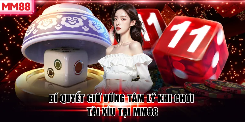 Bí quyết giữ vững tâm lý khi chơi tài xỉu tại MM88