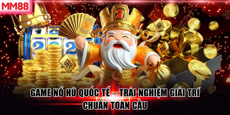 Game Nổ Hũ Quốc Tế – Trải Nghiệm Giải Trí Chuẩn Toàn Cầu