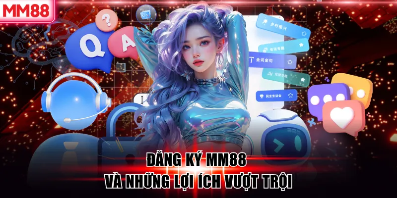 Đăng Ký MM88 - Mở Tài Khoản MM88.COM Siêu Tốc Trong 1 Phút 20 Đăng ký MM88 và những lợi ích vượt trội